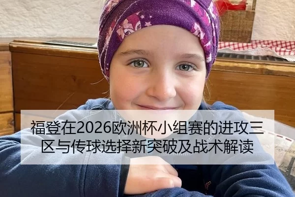 福登在2026欧洲杯小组赛的进攻三区与传球选择新突破及战术解读